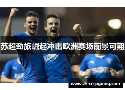 苏超劲旅崛起冲击欧洲赛场前景可期 苏超劲旅崛起冲击欧洲赛场前景可期