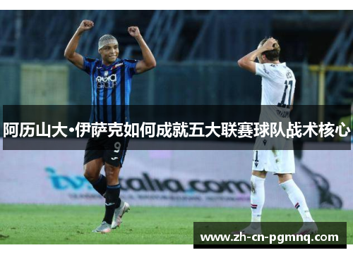 阿历山大·伊萨克如何成就五大联赛球队战术核心