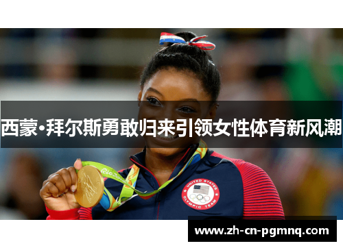 西蒙·拜尔斯勇敢归来引领女性体育新风潮 西蒙·拜尔斯勇敢归来引领女性体育新风潮