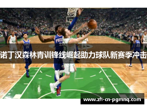 诺丁汉森林青训锋线崛起助力球队新赛季冲击 诺丁汉森林青训锋线崛起助力球队新赛季冲击