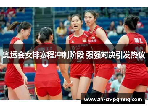 奥运会女排赛程冲刺阶段 强强对决引发热议 奥运会女排赛程冲刺阶段 强强对决引发热议