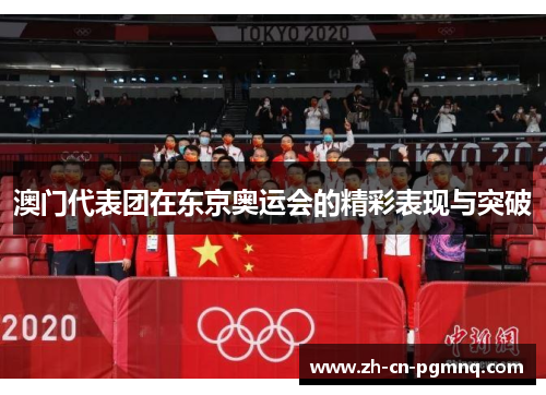 澳门代表团在东京奥运会的精彩表现与突破
