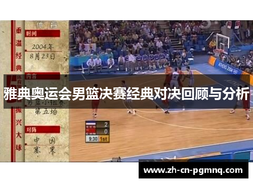 雅典奥运会男篮决赛经典对决回顾与分析